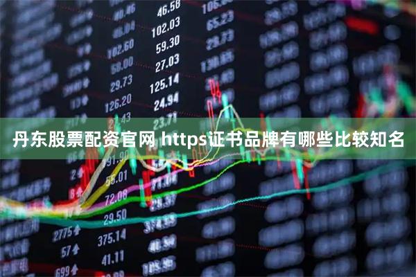 丹东股票配资官网 https证书品牌有哪些比较知名