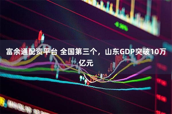 富余通配资平台 全国第三个，山东GDP突破10万亿元