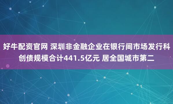 好牛配资官网 深圳非金融企业在银行间市场发行科创债规模合计441.5亿元 居全国城市第二