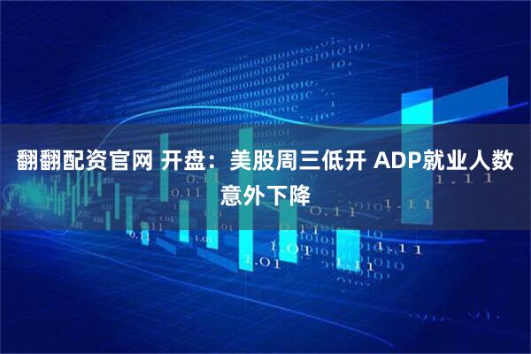 翻翻配资官网 开盘：美股周三低开 ADP就业人数意外下降