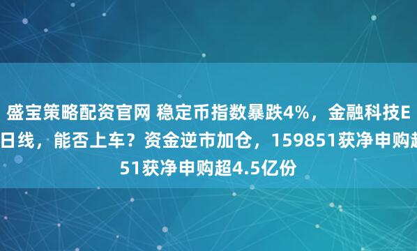 盛宝策略配资官网 稳定币指数暴跌4%，金融科技ETF回踩五日线，能否上车？资金逆市加仓，159851获净申购超4.5亿份