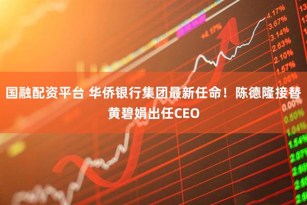 国融配资平台 华侨银行集团最新任命！陈德隆接替黄碧娟出任CEO