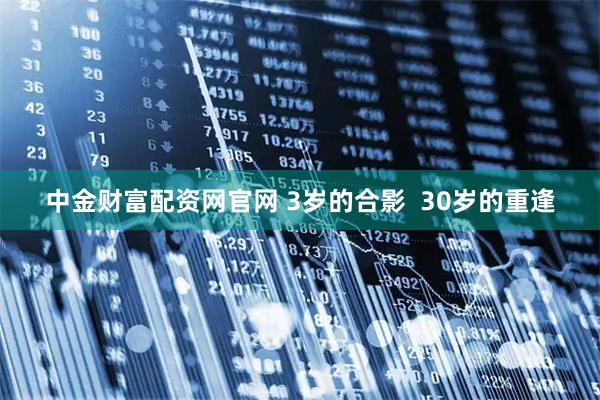 中金财富配资网官网 3岁的合影  30岁的重逢