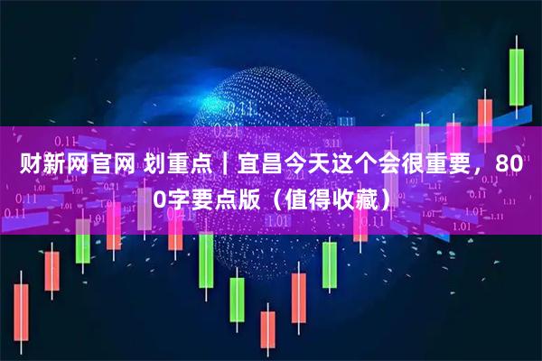 财新网官网 划重点｜宜昌今天这个会很重要，800字要点版（值得收藏）