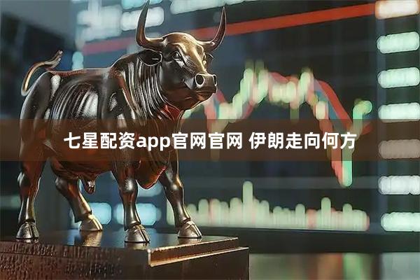 七星配资app官网官网 伊朗走向何方