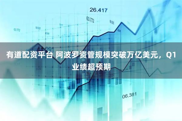 有道配资平台 阿波罗资管规模突破万亿美元，Q1业绩超预期